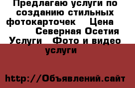 Предлагаю услуги по созданию стильных фотокарточек  › Цена ­ 1 500 - Северная Осетия Услуги » Фото и видео услуги   